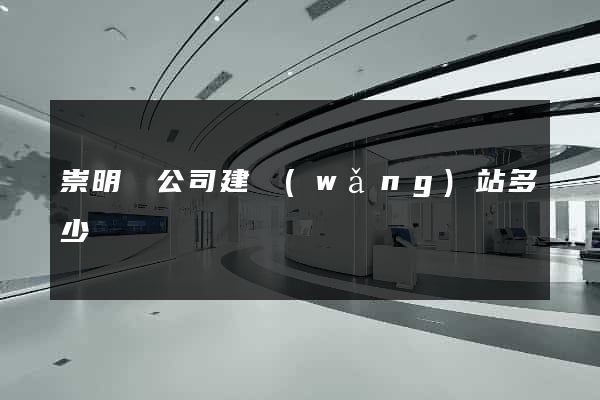 崇明縣公司建網(wǎng)站多少錢