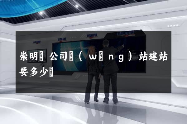崇明縣公司網(wǎng)站建站要多少錢