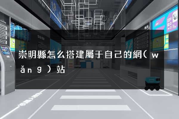 崇明縣怎么搭建屬于自己的網(wǎng)站