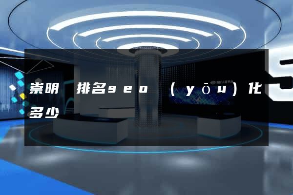 崇明縣排名seo優(yōu)化多少錢