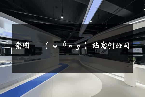 崇明縣網(wǎng)站定制公司