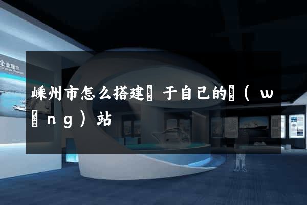 嵊州市怎么搭建屬于自己的網(wǎng)站