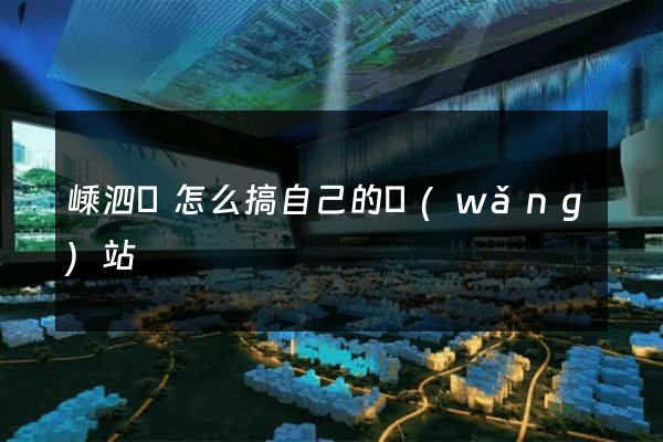 嵊泗縣怎么搞自己的網(wǎng)站