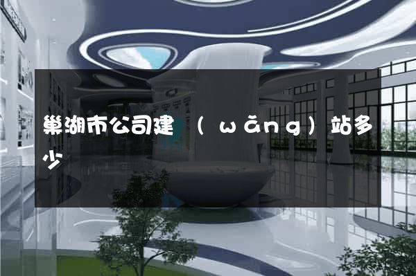 巢湖市公司建網(wǎng)站多少錢