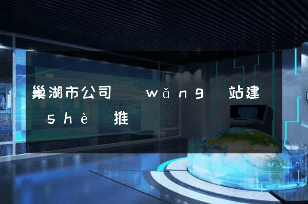 巢湖市公司網(wǎng)站建設(shè)推廣
