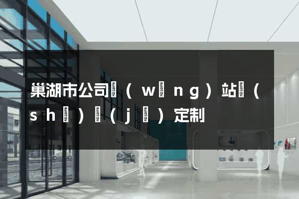 巢湖市公司網(wǎng)站設(shè)計(jì)定制