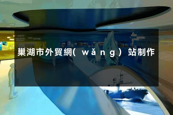 巢湖市外貿網(wǎng)站制作