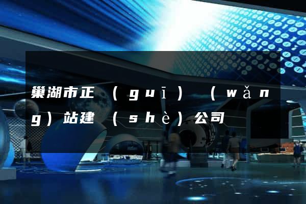 巢湖市正規(guī)網(wǎng)站建設(shè)公司