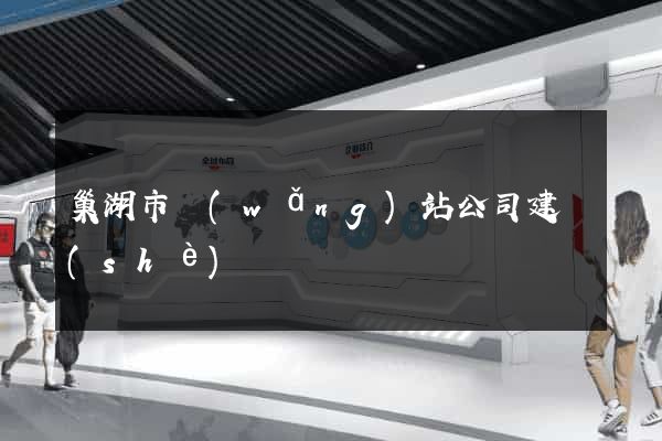 巢湖市網(wǎng)站公司建設(shè)