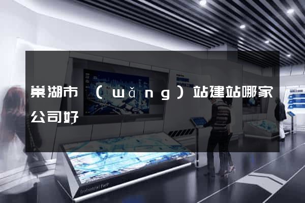 巢湖市網(wǎng)站建站哪家公司好