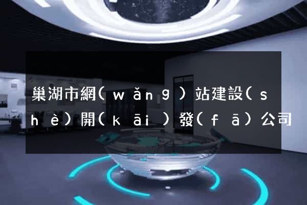 巢湖市網(wǎng)站建設(shè)開(kāi)發(fā)公司