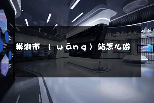 巢湖市網(wǎng)站怎么做