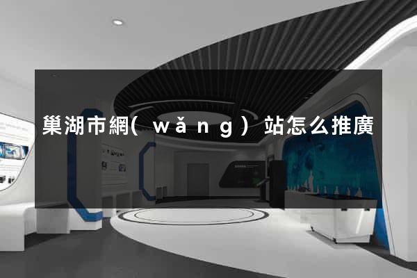 巢湖市網(wǎng)站怎么推廣