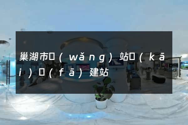 巢湖市網(wǎng)站開(kāi)發(fā)建站