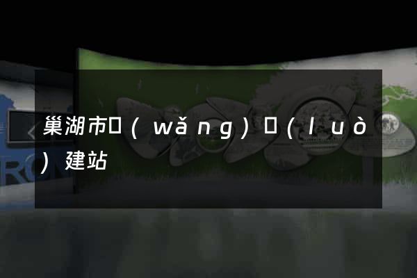 巢湖市網(wǎng)絡(luò)建站