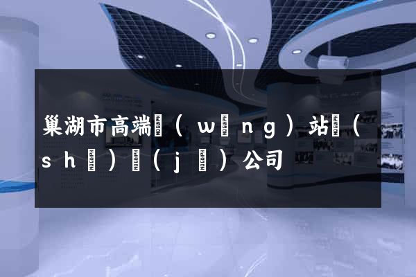 巢湖市高端網(wǎng)站設(shè)計(jì)公司