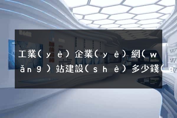 工業(yè)企業(yè)網(wǎng)站建設(shè)多少錢(qián)