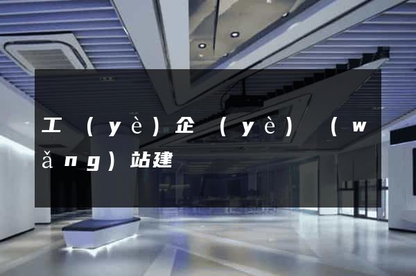 工業(yè)企業(yè)網(wǎng)站建設