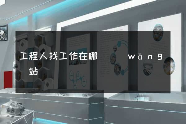 工程人找工作在哪個網(wǎng)站