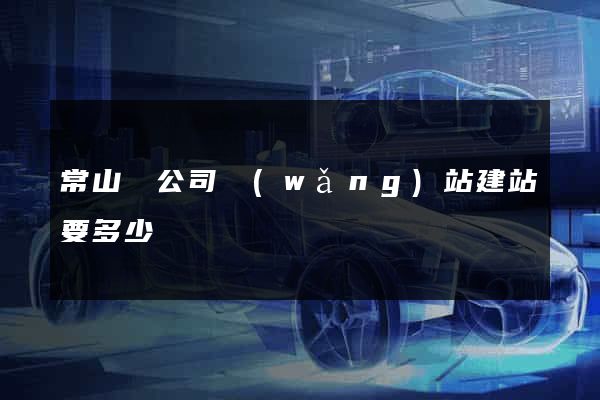 常山縣公司網(wǎng)站建站要多少錢