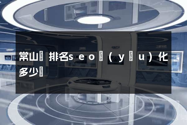 常山縣排名seo優(yōu)化多少錢