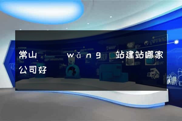 常山縣網(wǎng)站建站哪家公司好