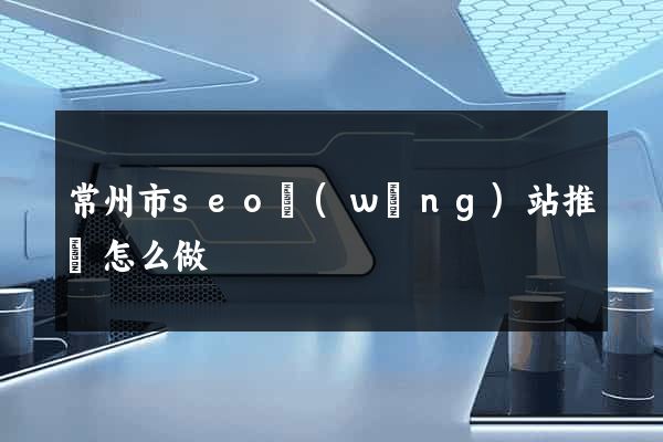 常州市seo網(wǎng)站推廣怎么做