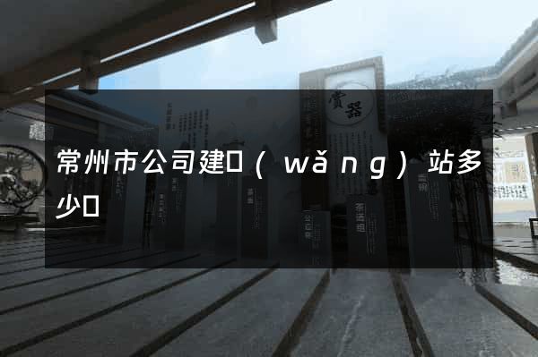 常州市公司建網(wǎng)站多少錢