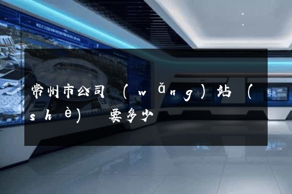 常州市公司網(wǎng)站設(shè)計要多少錢