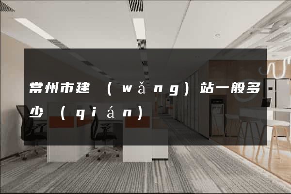 常州市建網(wǎng)站一般多少錢(qián)