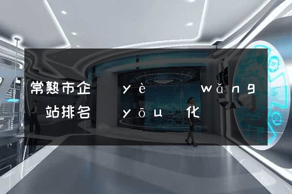 常熟市企業(yè)網(wǎng)站排名優(yōu)化