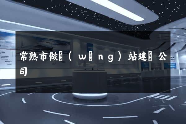 常熟市做網(wǎng)站建設公司