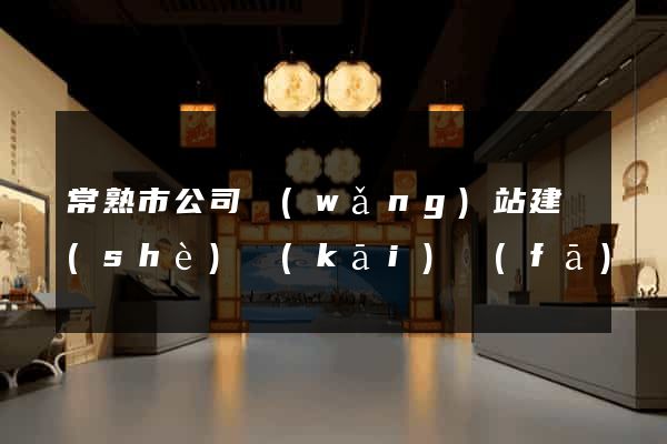 常熟市公司網(wǎng)站建設(shè)開(kāi)發(fā)