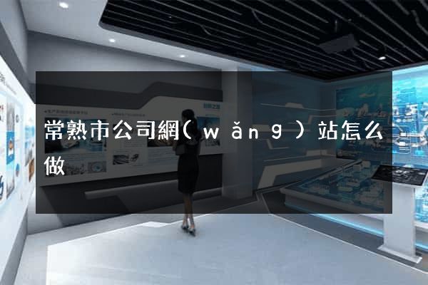 常熟市公司網(wǎng)站怎么做
