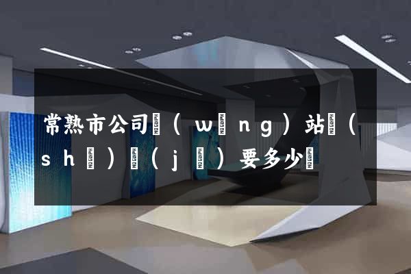 常熟市公司網(wǎng)站設(shè)計(jì)要多少錢