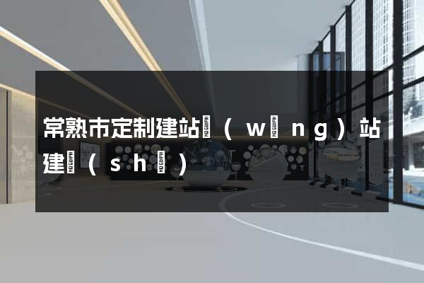 常熟市定制建站網(wǎng)站建設(shè)