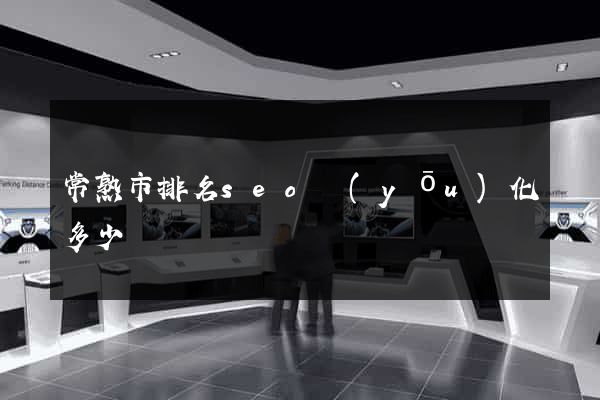 常熟市排名seo優(yōu)化多少錢