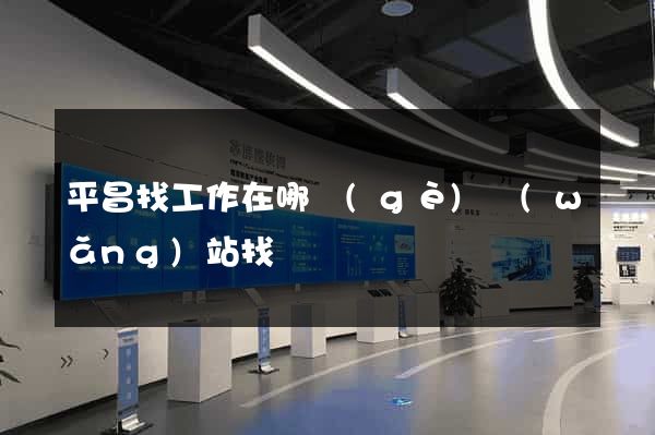 平昌找工作在哪個(gè)網(wǎng)站找