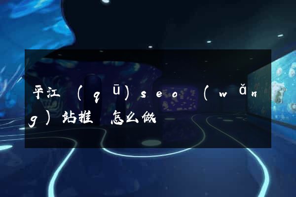 平江區(qū)seo網(wǎng)站推廣怎么做