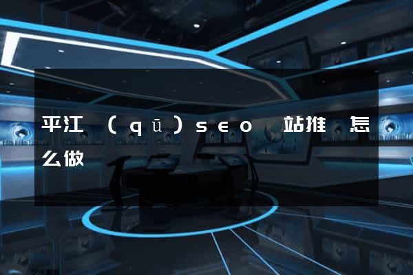 平江區(qū)seo網站推廣怎么做