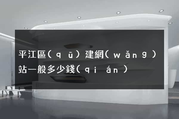 平江區(qū)建網(wǎng)站一般多少錢(qián)