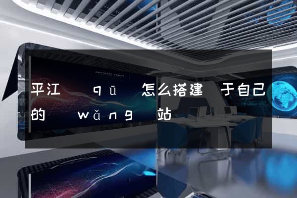 平江區(qū)怎么搭建屬于自己的網(wǎng)站