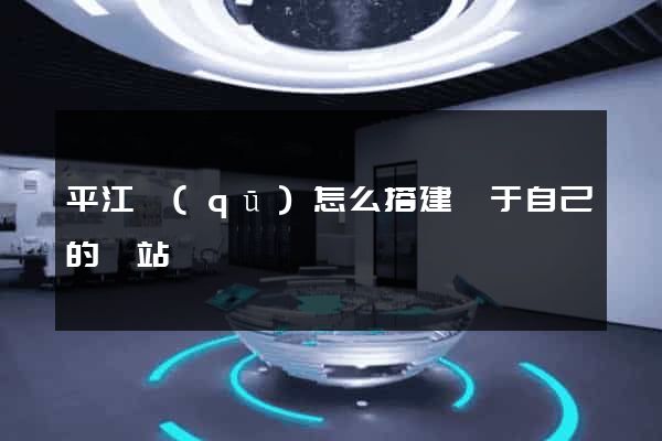 平江區(qū)怎么搭建屬于自己的網站