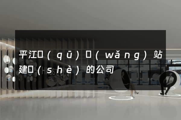 平江區(qū)網(wǎng)站建設(shè)的公司
