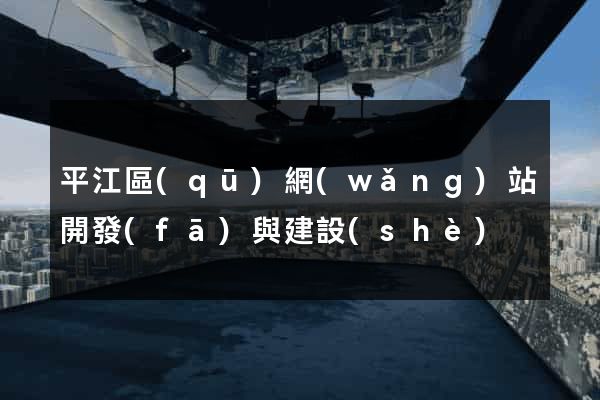 平江區(qū)網(wǎng)站開發(fā)與建設(shè)
