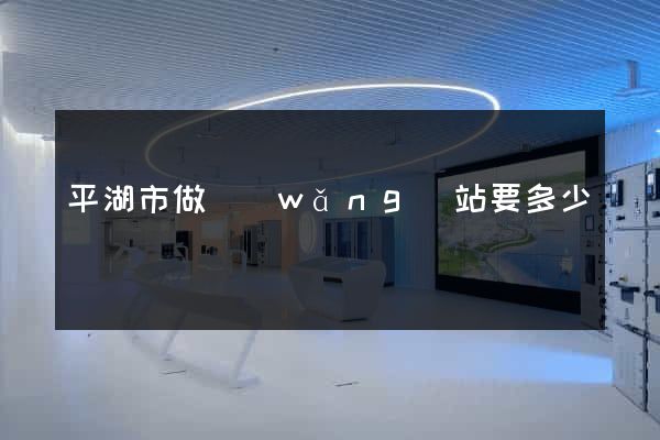 平湖市做網(wǎng)站要多少錢