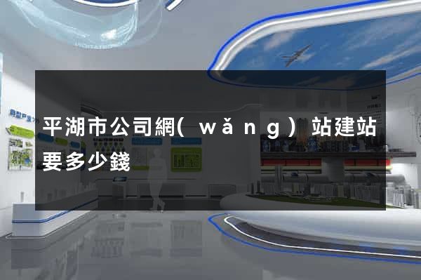 平湖市公司網(wǎng)站建站要多少錢