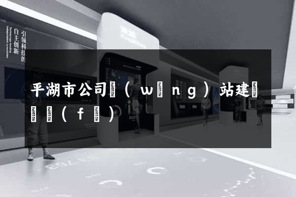 平湖市公司網(wǎng)站建設開發(fā)