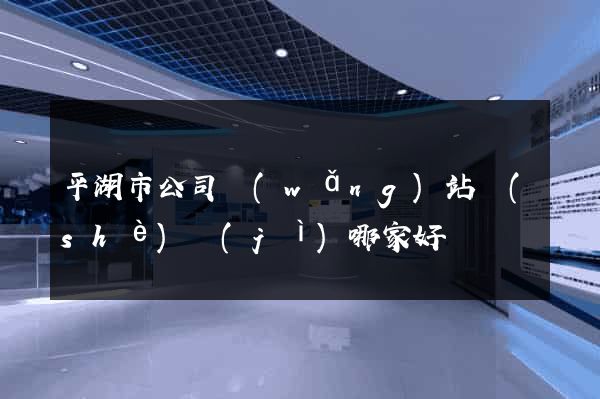 平湖市公司網(wǎng)站設(shè)計(jì)哪家好