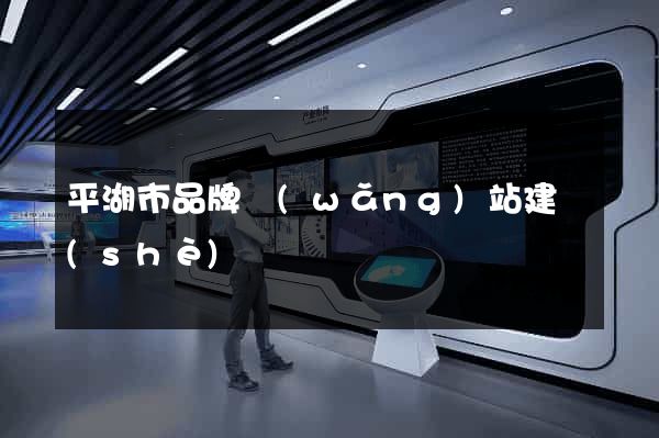 平湖市品牌網(wǎng)站建設(shè)